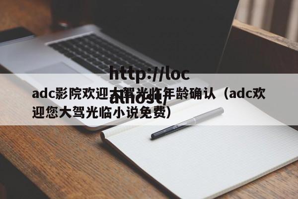 adc影院欢迎大驾光临年龄确认（adc欢迎您大驾光临小说免费）